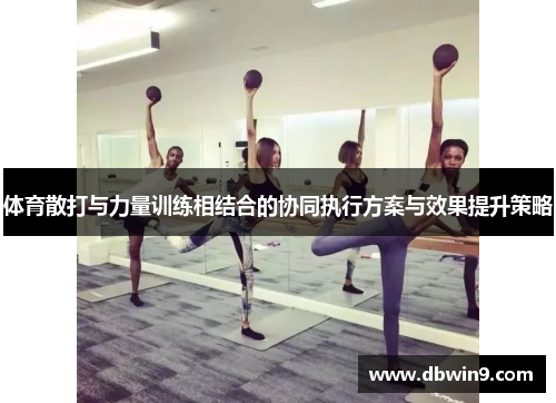 体育散打与力量训练相结合的协同执行方案与效果提升策略